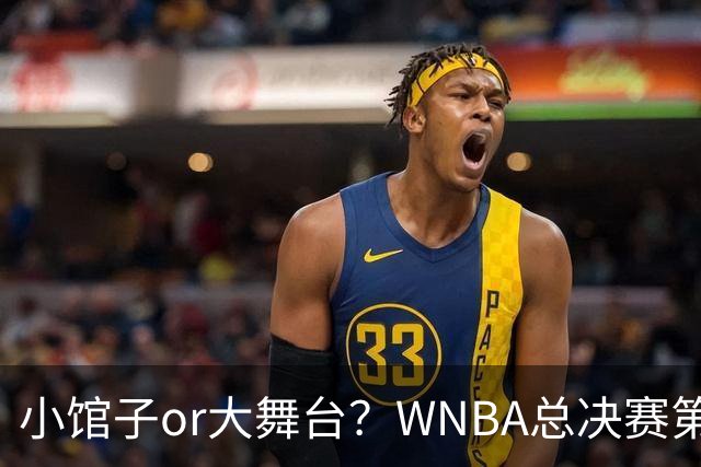 小馆子or大舞台？WNBA总决赛第六场的地心引力